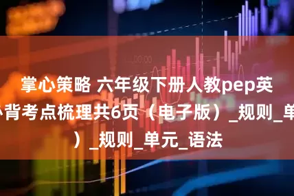 掌心策略 六年级下册人教pep英语全册必背考点梳理共6页（电子版）_规则_单元_语法