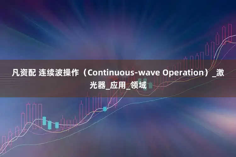 凡资配 连续波操作（Continuous-wave Operation）_激光器_应用_领域