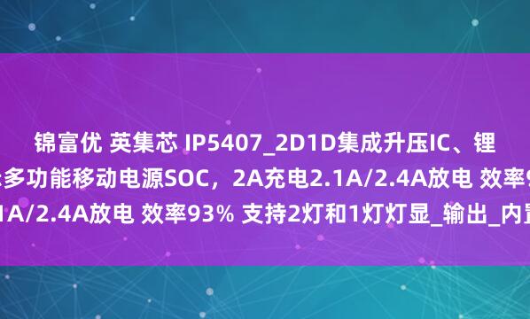锦富优 英集芯 IP5407_2D1D集成升压IC、锂电池充电、电池电量显示多功能移动电源SOC，2A充电2.1A/2.4A放电 效率93% 支持2灯和1灯灯显_输出_内置