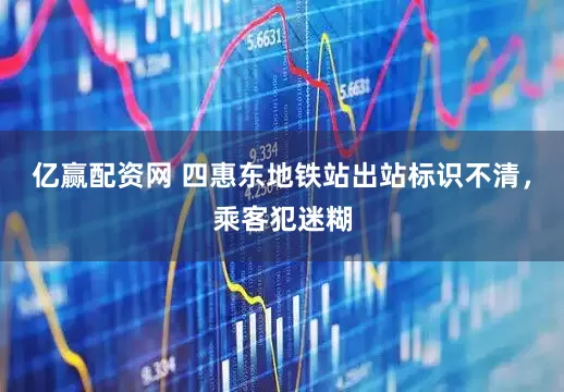 亿赢配资网 四惠东地铁站出站标识不清，乘客犯迷糊
