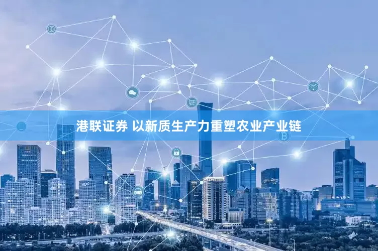 港联证券 以新质生产力重塑农业产业链